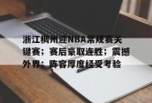 浙江稠州迎NBA常规赛关键赛；赛后豪取连胜；震撼外界；阵容厚度经受考验的简单介绍-九游登录