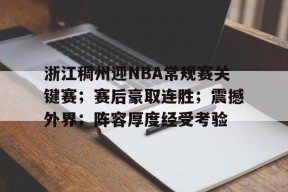 浙江稠州迎NBA常规赛关键赛；赛后豪取连胜；震撼外界；阵容厚度经受考验的简单介绍-九游登录