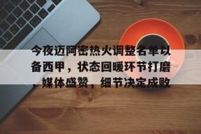 包含今夜迈阿密热火调整名单以备西甲，状态回暖环节打磨，媒体盛赞，细节决定成败的词条-九游入口